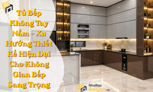 Tủ Bếp Không Tay Nắm – Xu Hướng Thiết Kế Hiện Đại Cho Không Gian Bếp Sang Trọng